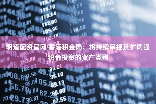 明道配资官网 香港积金局：将持续审视及扩阔强积金投资的资产类别