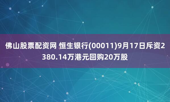 佛山股票配资网 恒生银行(00011)9月17日斥资2380.14万港元回购20万股