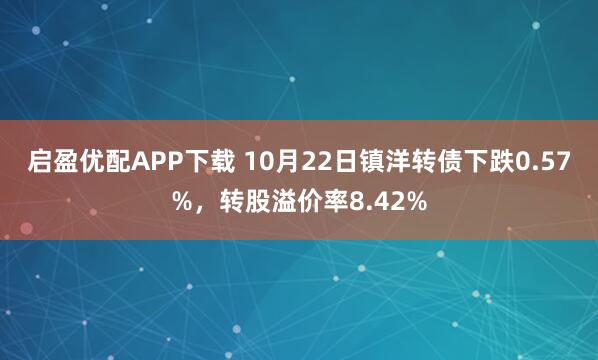 启盈优配APP下载 10月22日镇洋转债下跌0.57%，转股溢价率8.42%