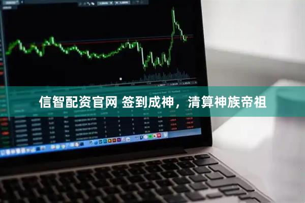 信智配资官网 签到成神，清算神族帝祖