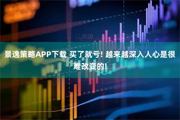 景逸策略APP下载 买了就亏! 越来越深入人心是很难改变的!