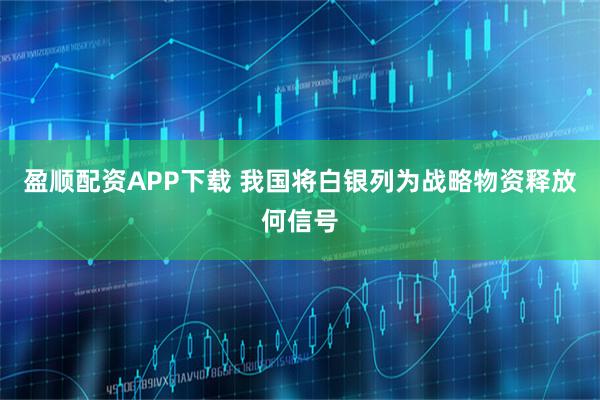 盈顺配资APP下载 我国将白银列为战略物资释放何信号