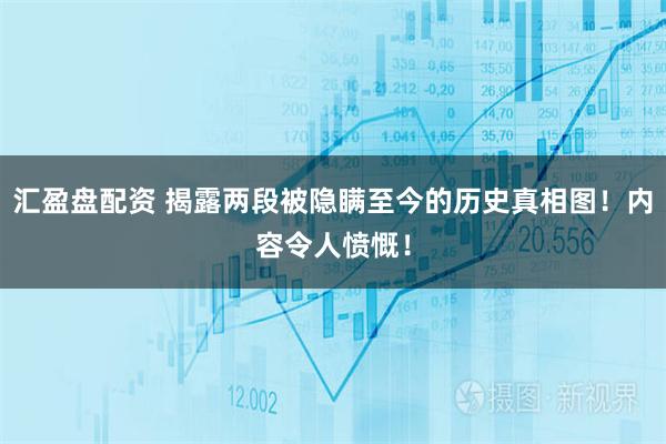 汇盈盘配资 揭露两段被隐瞒至今的历史真相图！内容令人愤慨！