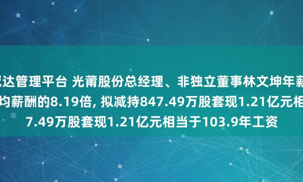 冠达管理平台 光莆股份总经理、非独立董事林文坤年薪116.07万是公司人均薪酬的8.19倍, 拟减持847.49万股套现1.21亿元相当于103.9年工资