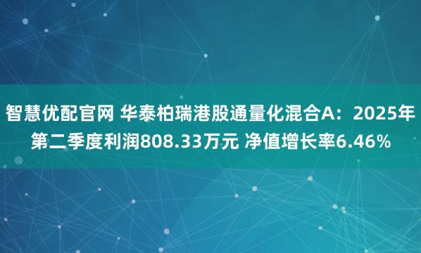 智慧优配官网 华泰柏瑞港股通量化混合A：2025年第二季度利润808.33万元 净值增长率6.46%