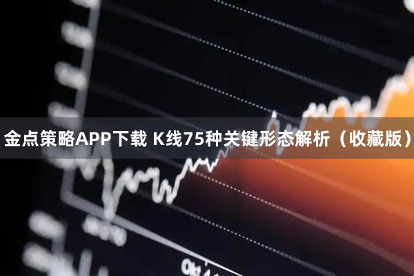 金点策略APP下载 K线75种关键形态解析（收藏版）