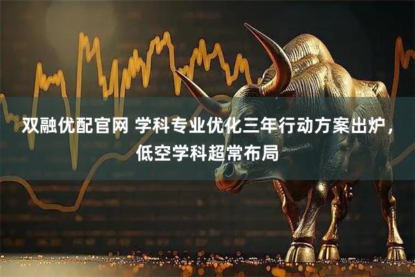 双融优配官网 学科专业优化三年行动方案出炉，低空学科超常布局