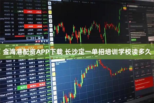 金海港配资APP下载 长沙定一单招培训学校读多久