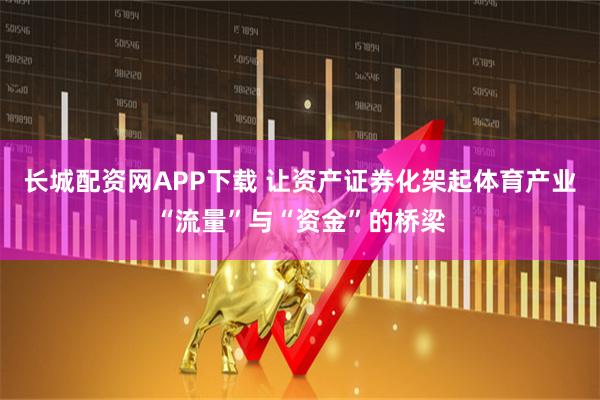 长城配资网APP下载 让资产证券化架起体育产业“流量”与“资金”的桥梁