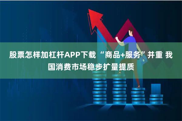 股票怎样加杠杆APP下载 “商品+服务”并重 我国消费市场稳步扩量提质